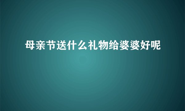 母亲节送什么礼物给婆婆好呢