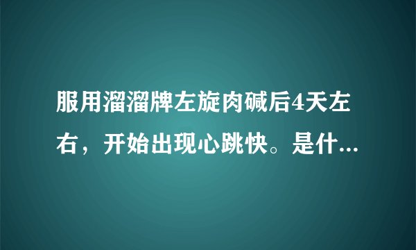 服用溜溜牌左旋肉碱后4天左右，开始出现心跳快。是什么...