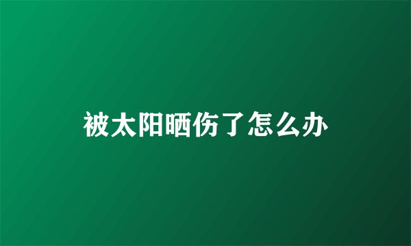 被太阳晒伤了怎么办