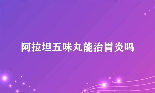 阿拉坦五味丸能治胃炎吗