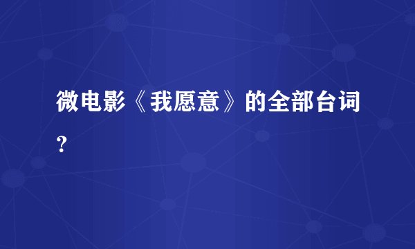 微电影《我愿意》的全部台词？