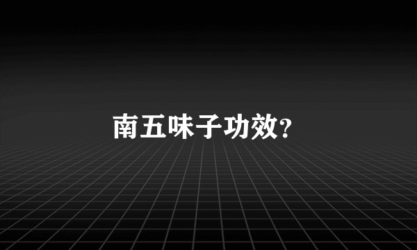 南五味子功效?