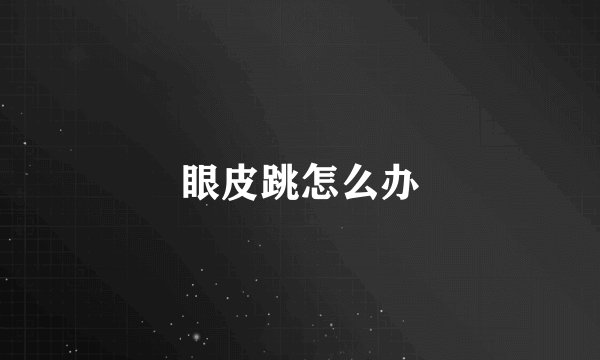 眼皮跳怎么办