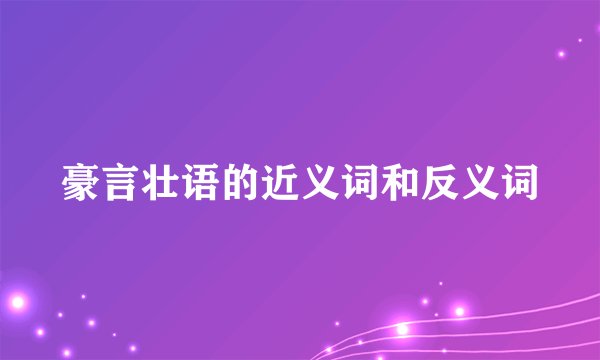 豪言壮语的近义词和反义词