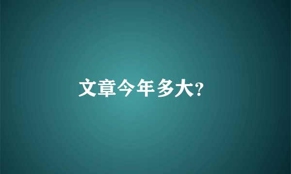 文章今年多大？