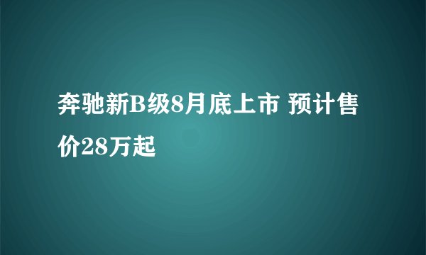 奔驰新B级8月底上市 预计售价28万起
