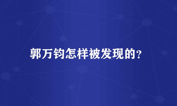 郭万钧怎样被发现的?