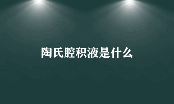 陶氏腔积液是什么