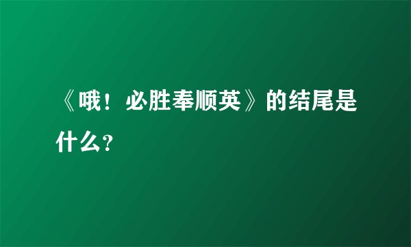 《哦！必胜奉顺英》的结尾是什么？