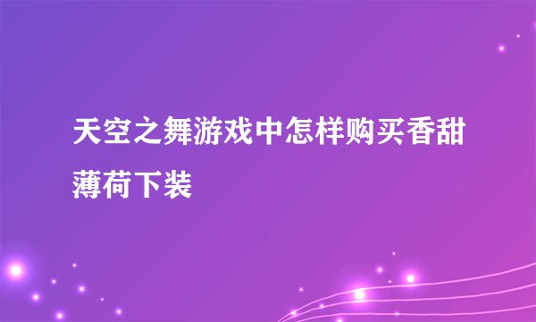 天空之舞游戏中怎样购买香甜薄荷下装