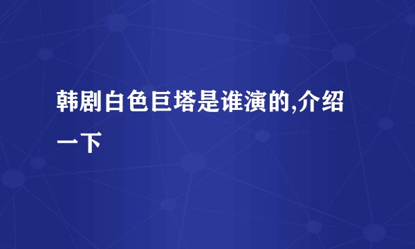韩剧白色巨塔是谁演的,介绍一下