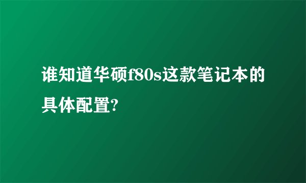 谁知道华硕f80s这款笔记本的具体配置?
