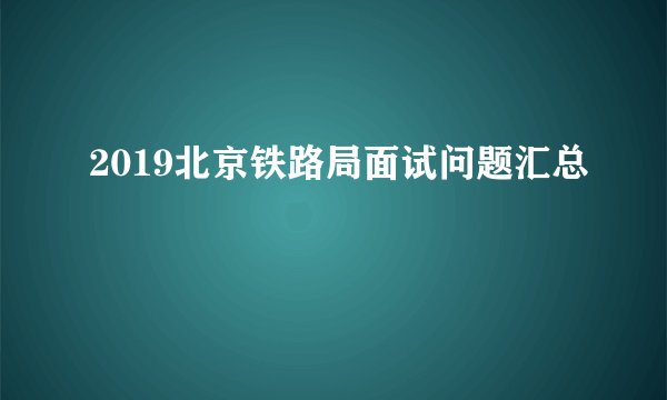 2019北京铁路局面试问题汇总