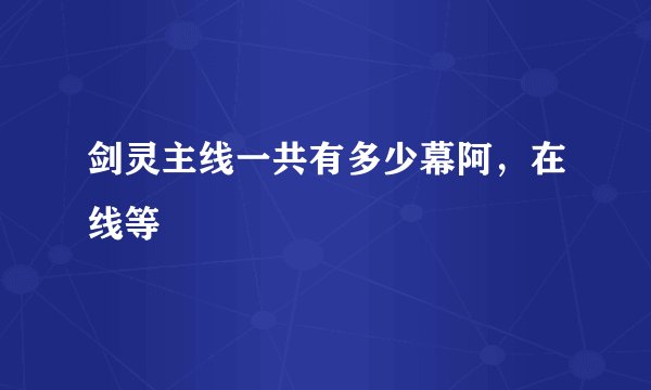 剑灵主线一共有多少幕阿，在线等