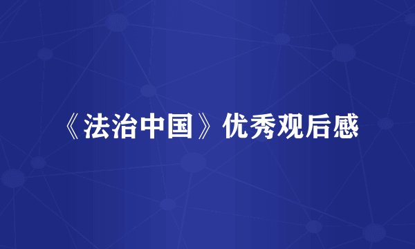 《法治中国》优秀观后感