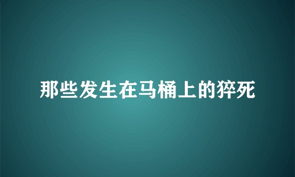 那些发生在马桶上的猝死