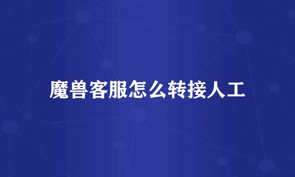 魔兽客服怎么转接人工