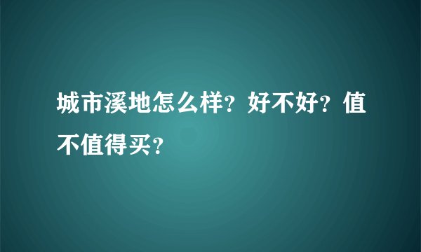 城市溪地怎么样？好不好？值不值得买？