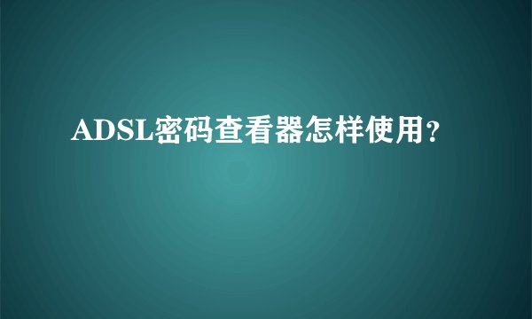 ADSL密码查看器怎样使用？