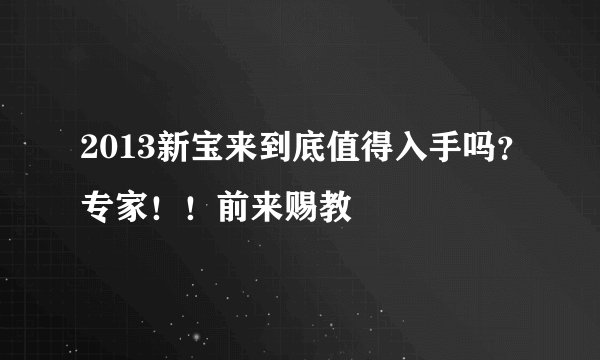 2013新宝来到底值得入手吗？专家！！前来赐教