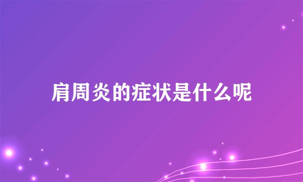 肩周炎的症状是什么呢