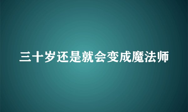 三十岁还是就会变成魔法师