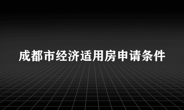成都市经济适用房申请条件