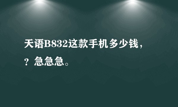 天语B832这款手机多少钱，？急急急。
