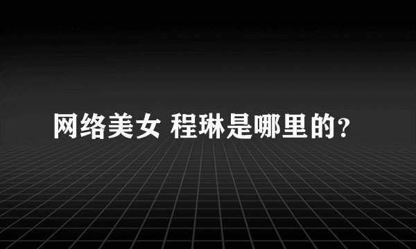 网络美女 程琳是哪里的？