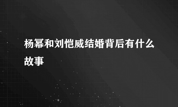 杨幂和刘恺威结婚背后有什么故事