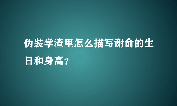 伪装学渣里怎么描写谢俞的生日和身高？