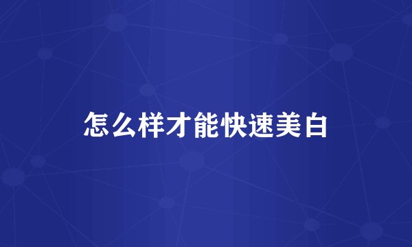 怎么样才能快速美白