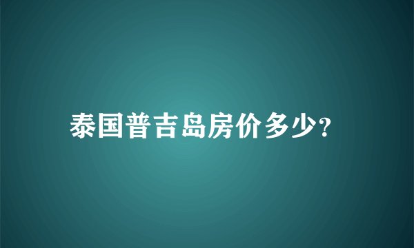 泰国普吉岛房价多少？