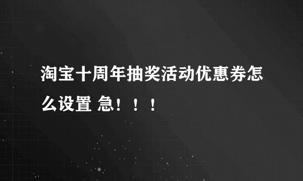 淘宝十周年抽奖活动优惠券怎么设置 急!!!
