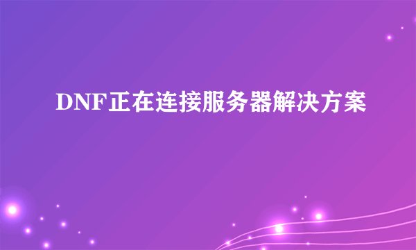 DNF正在连接服务器解决方案