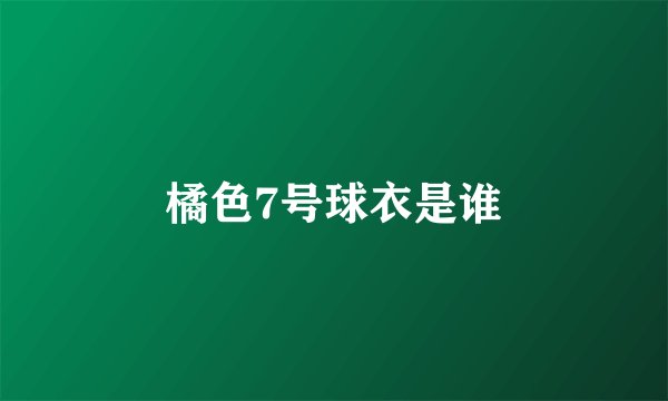 橘色7号球衣是谁