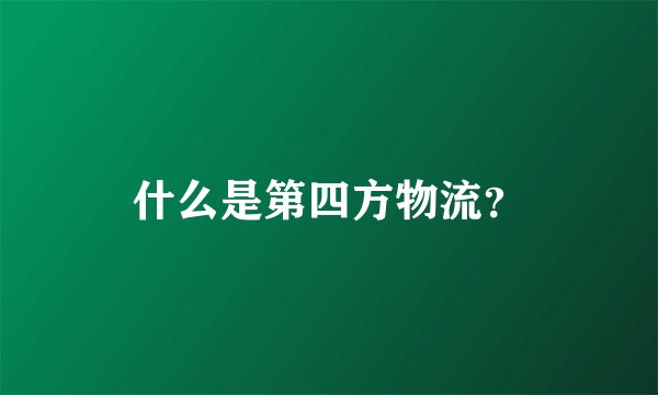 什么是第四方物流？