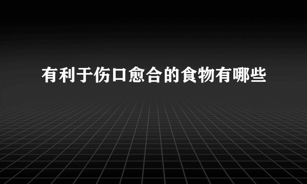 有利于伤口愈合的食物有哪些