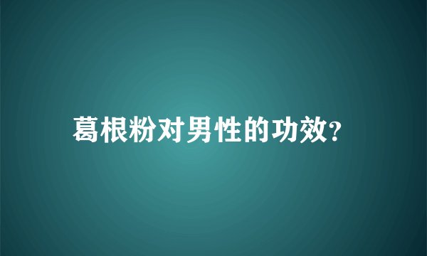 葛根粉对男性的功效？