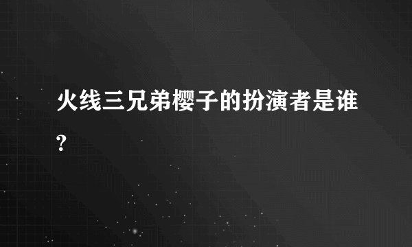 火线三兄弟樱子的扮演者是谁?