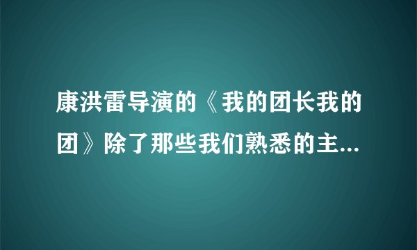 康洪雷导演的《我的团长我的团》除了那些我们熟悉的主角和配角,是不是又起用些大学里的学生啊?