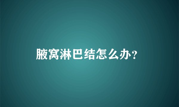 腋窝淋巴结怎么办？