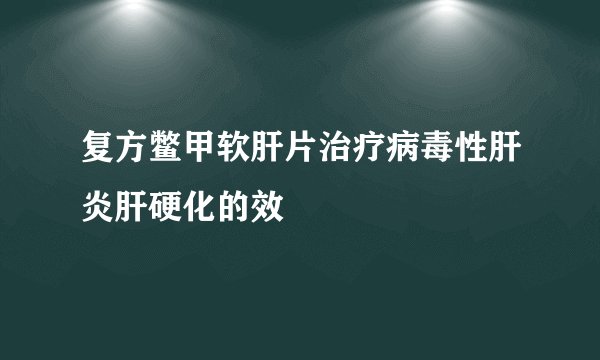 复方鳖甲软肝片治疗病毒性肝炎肝硬化的效