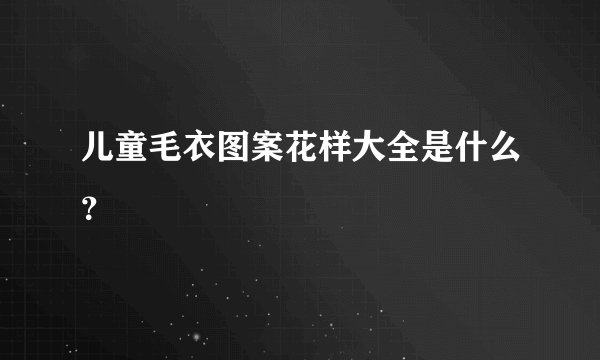 儿童毛衣图案花样大全是什么？