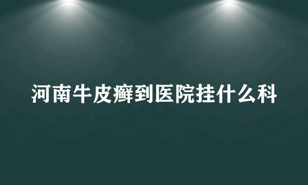 河南牛皮癣到医院挂什么科
