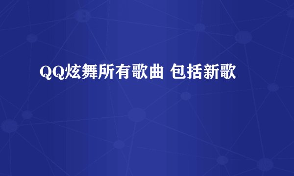 QQ炫舞所有歌曲 包括新歌