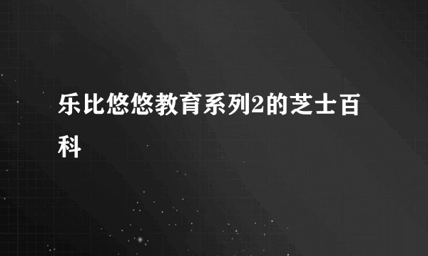 乐比悠悠教育系列2的芝士百科
