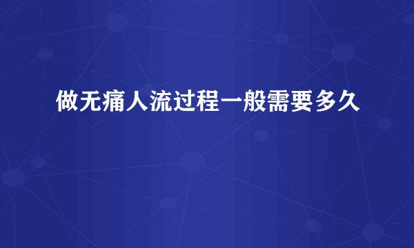 做无痛人流过程一般需要多久