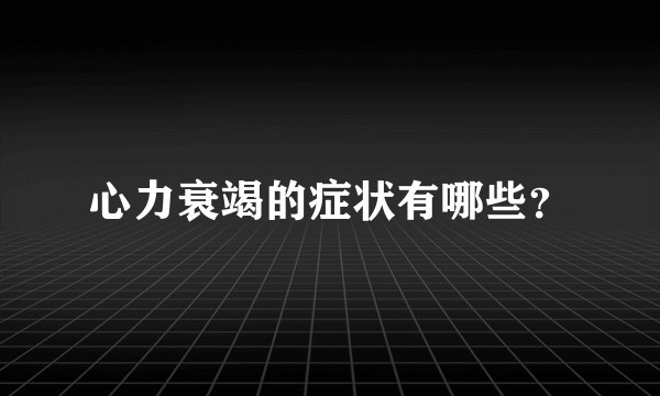 心力衰竭的症状有哪些？