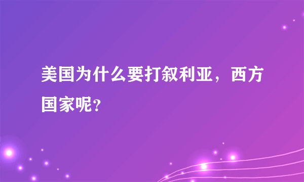 美国为什么要打叙利亚，西方国家呢？